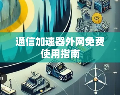 通信加速器外网免费使用指南