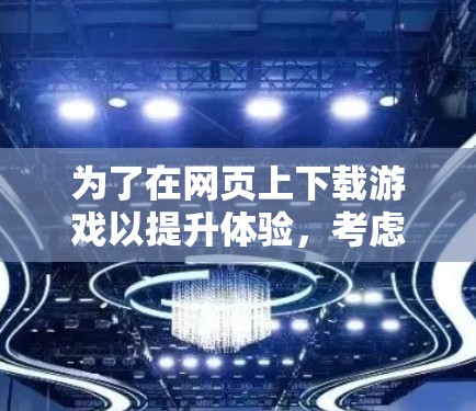 为了在网页上下载游戏以提升体验,考虑以下步骤 为了在网页上下载游戏以提升体验,考虑以下步骤