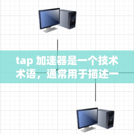 tap 加速器是一个技术术语,通常用于描述一种通过某种技术手段增强网络速度或传输能力的设备或工具。具体来说,tap(Tag)通常指代某种标识符或标签,用于标识特定的网络设备或流量 tap 加速器是一个技术术语,通常用于描述一种通过某种技术手段增强网络速度或传输能力的设备或工具。具体来说,tap(Tag)通常指代某种标识符或标签,用于标识特定的网络设备或流量