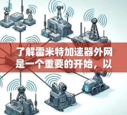 了解雷米特加速器外网是一个重要的开始，以下是一些关键步骤和信息