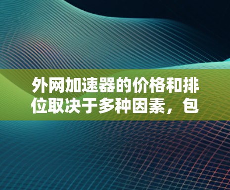 外网加速器的价格和排位取决于多种因素,包括加速器的类型、功能、品牌、售后服务等。以下是一些常见的外网加速器品牌及其排位情况,供参考 外网加速器的价格和排位取决于多种因素,包括加速器的类型、功能、品牌、售后服务等。以下是一些常见的外网加速器品牌及其排位情况,供参考