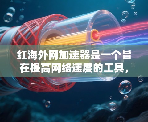红海外网加速器是一个旨在提高网络速度的工具，但它可能在某些情况下遇到问题。以下是一些可能的原因和改进方向