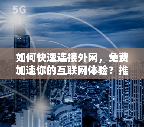 如何快速连接外网,免费加速你的互联网体验?推荐 fastest免费加速器 如何快速连接外网,免费加速你的互联网体验?推荐 fastest免费加速器
