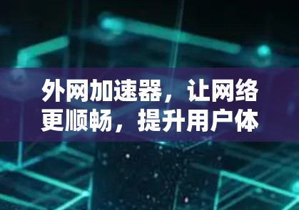 外网加速器,让网络更顺畅,提升用户体验 外网加速器,让网络更顺畅,提升用户体验