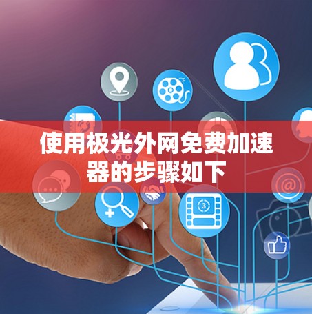 使用极光外网免费加速器的步骤如下 使用极光外网免费加速器的步骤如下