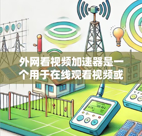 外网看视频加速器是一个用于在线观看视频或流媒体的内容管理工具，通常用于解决在线视频下载速度过慢或不兼容的问题。以下是一些常见的外网看视频加速器推荐