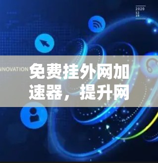 免费挂外网加速器，提升网络速度的实用技巧