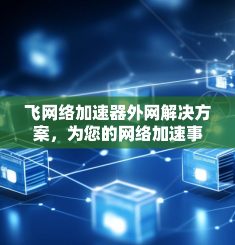 飞网络加速器外网解决方案，为您的网络加速事半功倍