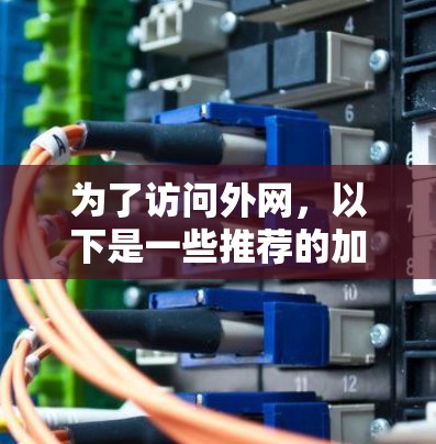 为了访问外网，以下是一些推荐的加速器，每种工具都有其适用场景和优势