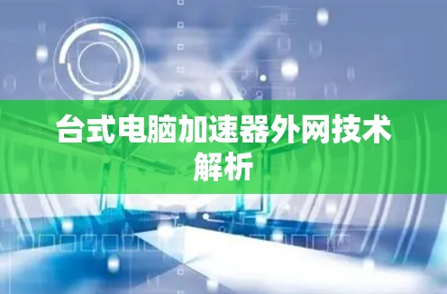台式电脑加速器外网技术解析 台式电脑加速器外网技术解析