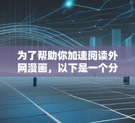 为了帮助你加速阅读外网漫画,以下是一个分步的指南,涵盖选择和使用外网漫画加速器的各个方面 为了帮助你加速阅读外网漫画,以下是一个分步的指南,涵盖选择和使用外网漫画加速器的各个方面