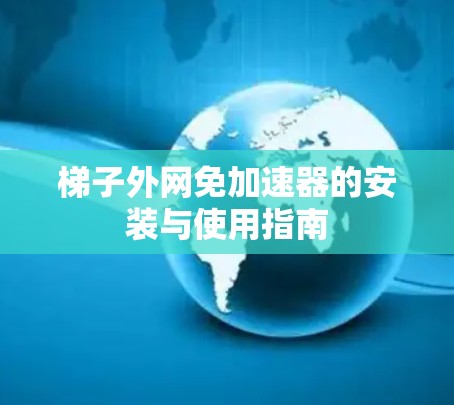 梯子外网免加速器的安装与使用指南