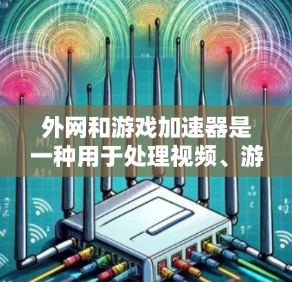 外网和游戏加速器是一种用于处理视频、游戏和其他文件的软件,主要功能如下 外网和游戏加速器是一种用于处理视频、游戏和其他文件的软件,主要功能如下