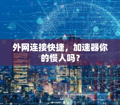 外网连接快捷,加速器你的慢人吗? 外网连接快捷,加速器你的慢人吗?
