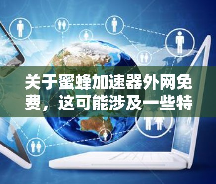 关于蜜蜂加速器外网免费,这可能涉及一些特定的工具或服务。蜜蜂加速器通常是指通过物理或机械手段加速蜜蜂飞行的装置或设备。以下是一些可能与您相关的信息 关于蜜蜂加速器外网免费,这可能涉及一些特定的工具或服务。蜜蜂加速器通常是指通过物理或机械手段加速蜜蜂飞行的装置或设备。以下是一些可能与您相关的信息