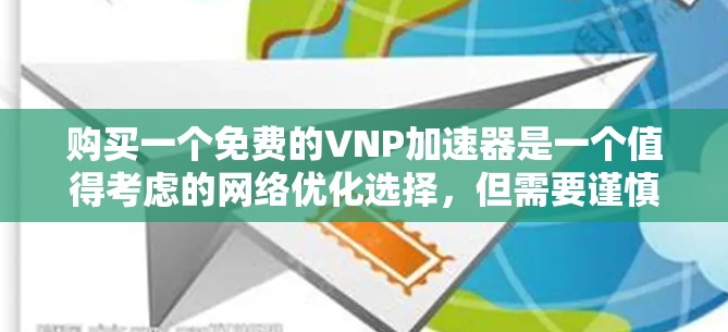 购买一个免费的VNP加速器是一个值得考虑的网络优化选择，但需要谨慎评估其功能和适用性。以下是一个有条理的总结，帮助你做出明智的决定