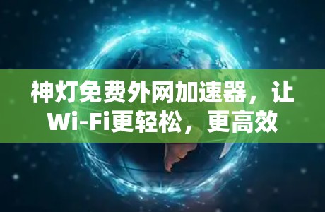 神灯免费外网加速器,让Wi-Fi更轻松,更高效 神灯免费外网加速器,让Wi-Fi更轻松,更高效