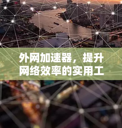 外网加速器,提升网络效率的实用工具 外网加速器,提升网络效率的实用工具