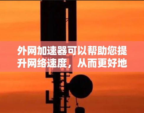 外网加速器可以帮助您提升网络速度,从而更好地使用外网服务。以下是一些使用外网加速器的建议和常见工具 外网加速器可以帮助您提升网络速度,从而更好地使用外网服务。以下是一些使用外网加速器的建议和常见工具