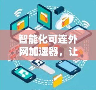 智能化可连外网加速器,让数据流量更高效 智能化可连外网加速器,让数据流量更高效