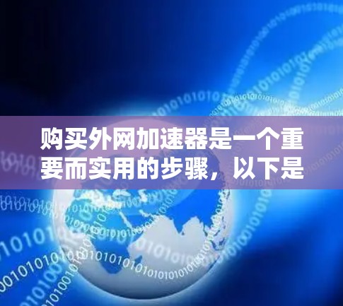 购买外网加速器是一个重要而实用的步骤,以下是一个详细且 structured 的购买指南,帮助您做出明智的选择 购买外网加速器是一个重要而实用的步骤,以下是一个详细且 structured 的购买指南,帮助您做出明智的选择