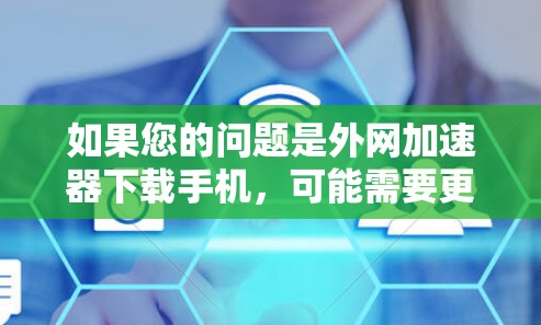 如果您的问题是外网<strong>加速器下载</strong>手机，可能需要更详细的步骤来解决。以下是一些步骤，您可以参考