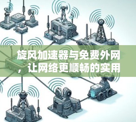 旋风加速器与免费外网,让网络更顺畅的实用指南 旋风加速器与免费外网,让网络更顺畅的实用指南