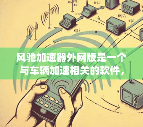 风驰加速器外网版是一个与车辆加速相关的软件,主要在 racing和驾驶领域有广泛应用。以下是对其的主要信息的详细说明 风驰加速器外网版是一个与车辆加速相关的软件,主要在 racing和驾驶领域有广泛应用。以下是对其的主要信息的详细说明