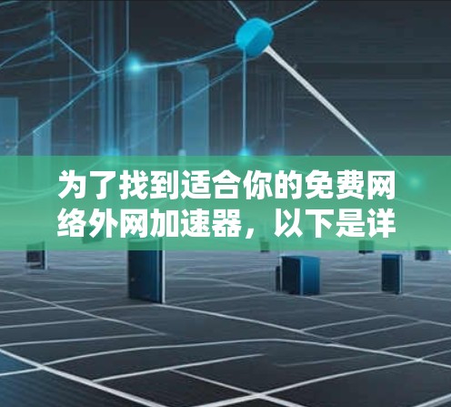 为了找到适合你的免费网络外网加速器，以下是详细的步骤和建议