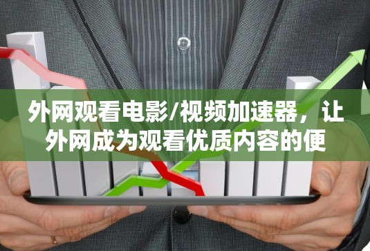 外网观看电影/视频加速器,让外网成为观看优质内容的便捷平台 外网观看电影/视频加速器,让外网成为观看优质内容的便捷平台