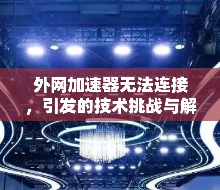 外网加速器无法连接,引发的技术挑战与解决方案 外网加速器无法连接,引发的技术挑战与解决方案