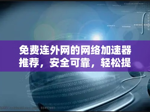 免费连外网的网络加速器推荐,安全可靠,轻松提升效率! 免费连外网的网络加速器推荐,安全可靠,轻松提升效率!