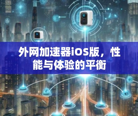 外网加速器iOS版,性能与体验的平衡 外网加速器iOS版,性能与体验的平衡