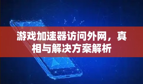 游戏加速器访问外网,真相与解决方案解析 游戏加速器访问外网,真相与解决方案解析