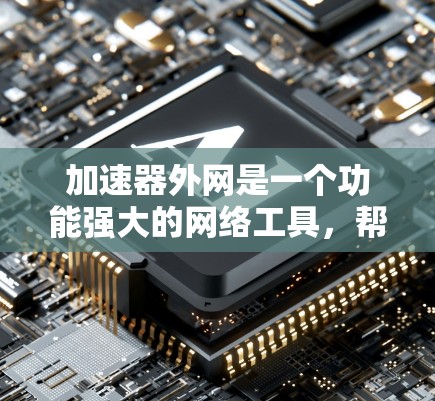 加速器外网是一个功能强大的网络工具,帮助用户优化网页加载速度和资源使用。以下是一步步的使用指南 加速器外网是一个功能强大的网络工具,帮助用户优化网页加载速度和资源使用。以下是一步步的使用指南