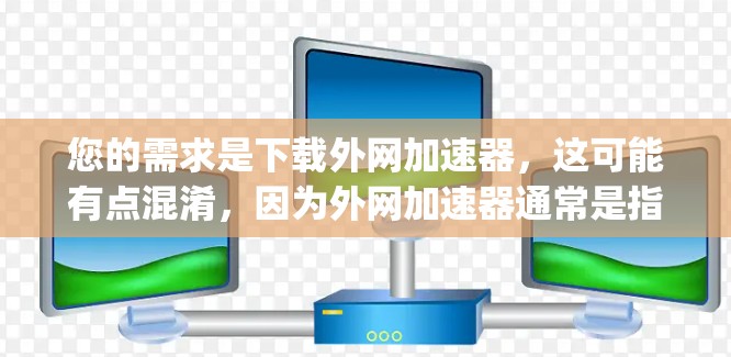您的需求是下载外网加速器，这可能有点混淆，因为外网加速器通常是指专门在互联网上加速下载的软件或工具。但您提到ins，这可能是inspired（灵感）或者i-nets（互联网）的缩写，具体取决于上下文