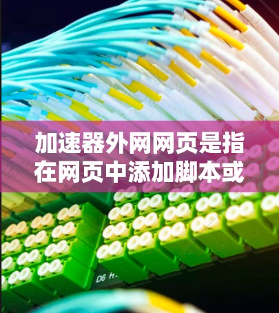 加速器外网网页是指在网页中添加脚本或插件，用于增强页面功能，如自动加载内容、生成图片、下载文件等。以下是一些关于如何使用加速器的具体步骤和注意事项