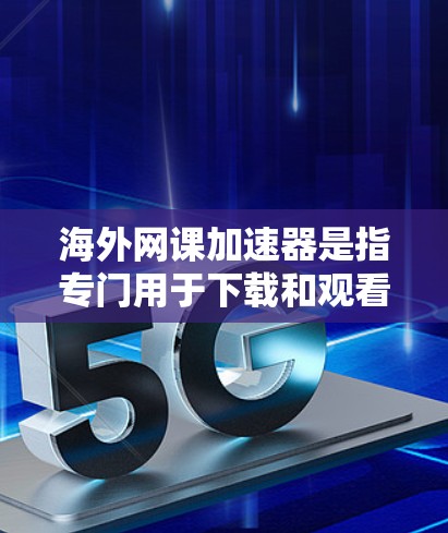海外网课加速器是指专门用于下载和观看海外网课的软件或工具。以下是一些常见的海外网课加速器推荐 海外网课加速器是指专门用于下载和观看海外网课的软件或工具。以下是一些常见的海外网课加速器推荐