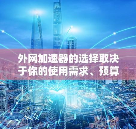 外网加速器的选择取决于你的使用需求、预算以及目标用户。以下是一些常见的外网加速器及其特点，供你参考