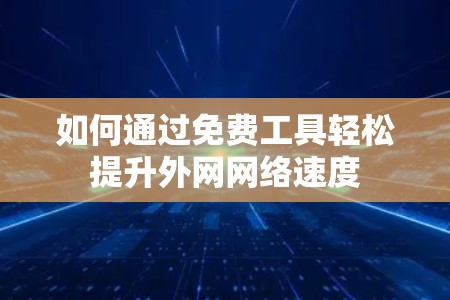 如何通过免费工具轻松提升外网网络速度 如何通过免费工具轻松提升外网网络速度