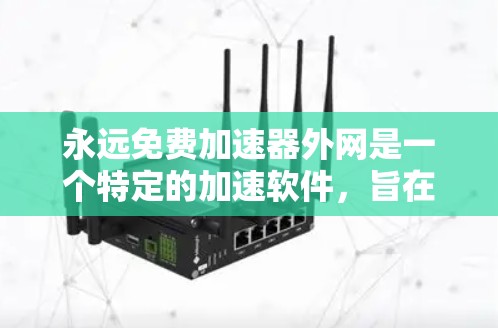 永远免费加速器外网是一个特定的加速软件,旨在提供无限免费的网络加速服务。以下是对该软件的详细分析 永远免费加速器外网是一个特定的加速软件,旨在提供无限免费的网络加速服务。以下是对该软件的详细分析