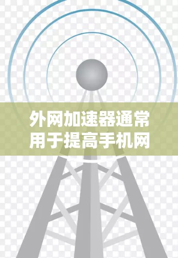 外网加速器通常用于提高手机网络连接的速度,以提升应用运行时的效率。以下是一些考虑因素和建议,帮助你选择适合的外网加速器并优化手机性能 外网加速器通常用于提高手机网络连接的速度,以提升应用运行时的效率。以下是一些考虑因素和建议,帮助你选择适合的外网加速器并优化手机性能