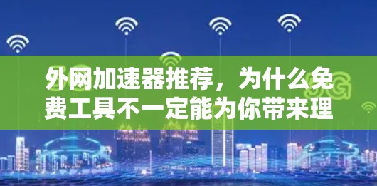 外网加速器推荐，为什么免费工具不一定能为你带来理想的速度