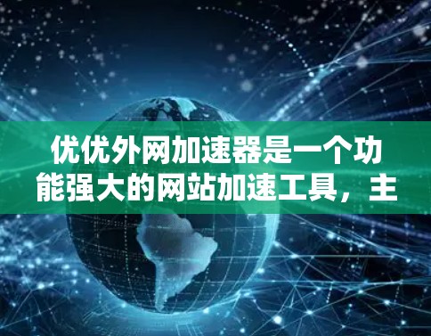 优优外网加速器是一个功能强大的网站加速工具,主要功能包括加速网站访问、调整延迟和速度比例,以及选择需要加速的网站。以下是对优优外网加速器的详细步骤和建议 优优外网加速器是一个功能强大的网站加速工具,主要功能包括加速网站访问、调整延迟和速度比例,以及选择需要加速的网站。以下是对优优外网加速器的详细步骤和建议