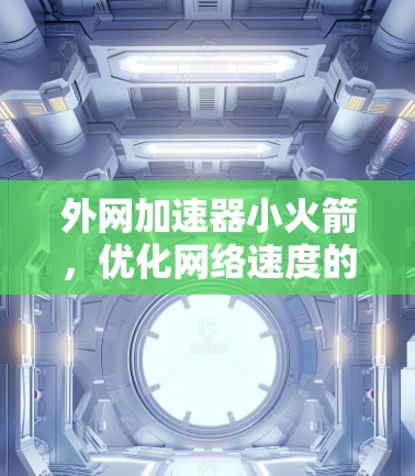外网加速器小火箭,优化网络速度的小技巧 外网加速器小火箭,优化网络速度的小技巧