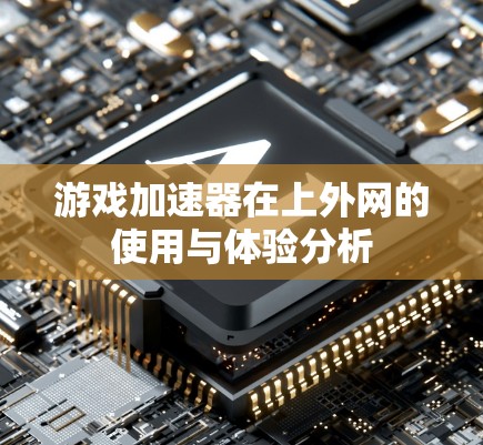 游戏加速器在上外网的使用与体验分析 游戏加速器在上外网的使用与体验分析