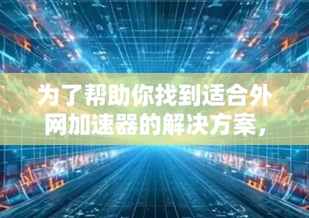 为了帮助你找到适合外网加速器的解决方案,以下是一步步的建议 为了帮助你找到适合外网加速器的解决方案,以下是一步步的建议