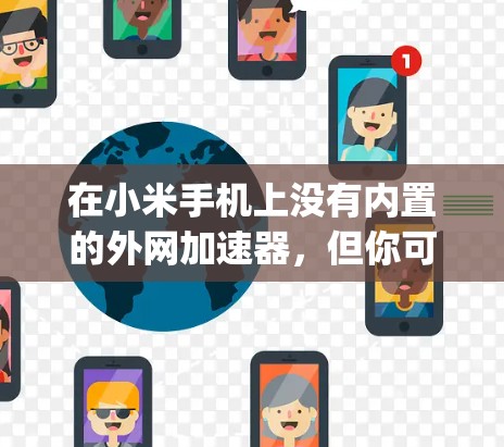 在小米手机上没有内置的外网加速器，但你可以通过以下步骤在 App Store 上找到和下载适合的外网加速器