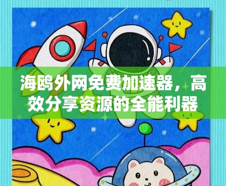 海鸥外网免费加速器,高效分享资源的全能利器 海鸥外网免费加速器,高效分享资源的全能利器