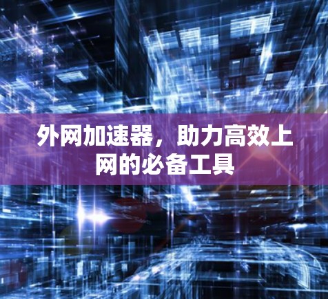 外网加速器，助力高效上网的必备工具